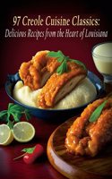 97 Creole Cuisine Classics: Delicious Recipes from the Heart of Louisiana