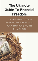 Ultimate Guide To Financial Freedom: Understand Your Money And How You Can Improve Your Situation: Financial Freedom Guidelines