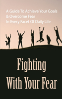 Fighting With Your Fear: A Guide To Achieve Your Goals & Overcome Fear In Every Facet Of Daily Life: Define Your Standards In Life