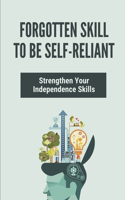 Forgotten Skill To Be Self-Reliant: Strengthen Your Independence Skills: How To Be A Self Reliant Person