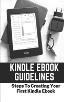 Kindle Ebook Guidelines: Steps To Creating Your First Kindle Ebook: How To Create Kindle Ebook