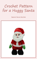 Crochet Pattern for a Huggy Santa: Beginners' Step-by-Step Guide: Beginner's Guide: Step-by-Step.