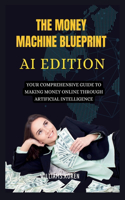 MONEY MACHINE BLUEPRINT; AI Edition": Your Comprehensive Guide to Making Money Online through Artificial Intelligence