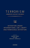 TERRORISM: COMMENTARY ON SECURITY DOCUMENTS VOLUME 128: Detention Under International Law: Liberty and Permissible Detention