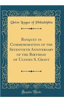 Banquet in Commemoration of the Seventieth Anniversary of the Birthday of Ulysses S. Grant (Classic Reprint)