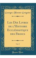 Les Dix Livres de l'Histoire EcclÃ©siastique Des Francs, Vol. 9 (Classic Reprint)