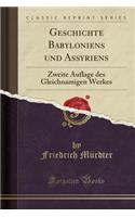 Geschichte Babyloniens Und Assyriens: Zweite Auflage Des Gleichnamigen Werkes (Classic Reprint)