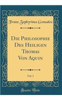 Die Philosophie Des Heiligen Thomas Von Aquin, Vol. 1 (Classic Reprint)