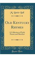 Old Kentucky Rhymes: A Collection of Early Poems and Sketches (Classic Reprint): A Collection of Early Poems and Sketches (Classic Reprint)