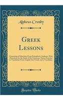 Greek Lessons: Consisting of Selections From Xenophon's Anabasis, With Directions for the Study of the Grammar, Notes, Exercises in Translation From English Into Greek, and a Vocabulary (Classic Reprint)