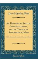 An Historical Sketch, Congregational, of the Church in Stockbridge, Mass: With the Confession, Covenants, and Catalogue of Members (Classic Reprint)