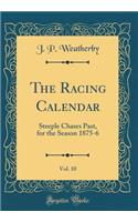 The Racing Calendar, Vol. 10: Steeple Chases Past, for the Season 1875-6 (Classic Reprint)