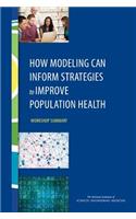 How Modeling Can Inform Strategies to Improve Population Health: Workshop Summary