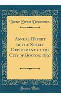 Annual Report of the Street Department of the City of Boston, 1891 (Classic Reprint)