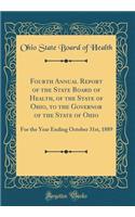 Fourth Annual Report of the State Board of Health, of the State of Ohio, to the Governor of the State of Ohio: For the Year Ending October 31st, 1889 (Classic Reprint)