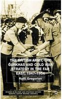 British Army, the Gurkhas and Cold War Strategy in the Far East, 1947-1954