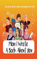 Mom I Wrote a Book About You - I See You in All the Women Who Changed the World