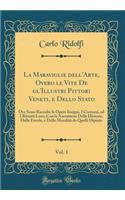 La Maraviglie Dell'arte, Overo Le Vite de Gl'illustri Pittori Veneti, E Dello Stato, Vol. 1: Ove Sono Raccolte Le Opere Insigni, I Costumi, Ed I Ritratti Loro; Con La Narratione Delle Historie, Delle Favole, E Delle MoralitÃ  Da Quelli Dipinte