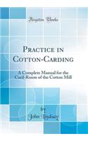 Practice in Cotton-Carding: A Complete Manual for the Card-Room of the Cotton Mill (Classic Reprint)
