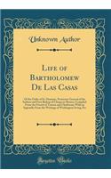 Life of Bartholomew de Las Casas: Of the Order of St. Dominic, Protector-General of the Indians and First Bishop of Chiapa in Mexico; Compiled from the French of Touron and Charlevoix; With an Appendix from the Writings of Washington Irving, Etc: Of the Order of St. Dominic, Protector-General of the Indians and First Bishop of Chiapa in Mexico; Compiled from the French of Touron and Charlevoi