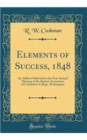 Elements of Success, 1848: An Address Delivered at the First Annual Meeting of the Alumni Association of Columbian College, Washington (Classic Reprint)