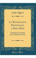 La Renaissance ProvenÃ§ale (1800-1860): Ouvrage CouronnÃ© Par l'AcadÃ©mie d'Aix (Classic Reprint)