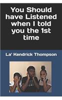 You Should have Listened when I told you the 1st time