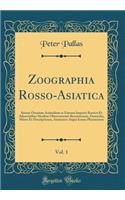 Zoographia Rosso-Asiatica, Vol. 1: Sistens Omnium Animalium in Extenso Imperio Rossico Et Adjacentibus Maribus Observatorum Recensionem, Domicilia, Mores Et Descriptiones, Anatomen Atque Icones Plurimorum (Classic Reprint): Sistens Omnium Animalium in Extenso Imperio Rossico Et Adjacentibus Maribus Observatorum Recensionem, Domicilia, Mores Et Descriptiones, Anatomen At