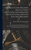Oxy-acetylene Welding And Cutting, Including Information On Acetylene, Oxygen, Electric Welding; A Practical And Complete Work On The Use And Maintenance Of Apparatus, And The Weling Of Various Metals--including Special Castings And Parts