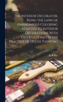 Interior Decorator, Being the Laws of Harmonious Coloring Adapted to Interior Decorations With Observations on the Practice of House Painting