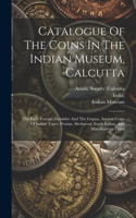 Catalogue Of The Coins In The Indian Museum, Calcutta