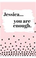 Jessica You are Enough: Cute Personalized Diary / Notebook / Journal/ Greetings / Appreciation Quote Gift (6 x 9 - 110 Blank Lined Pages)