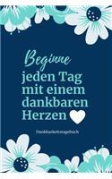 Beginne Jeden Tag Mit Einem Dankbaren Herzen Dankbarkeitstagebuch: A5 Notizbuch blanko - 5- Minuten Tagebuch - Geschenk für Frauen Mama Oma Schwester Beste Freundin - Dankbarkeits Tagebuch - Achtsamkeit - Planer -