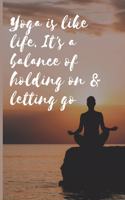 Yoga is like life. It's a balance of holding on & letting go: Blank Lined Notebook Journal & Planner - Funny Meditation Lover Composition Notebook Gift