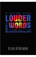 If Actions Speak Louder Than Words Then Why Did I Learn English Instead of Martial Arts: Bitchy AF Notebook - Snarky Sarcastic Funny Gag Quote for Work or Friends - Fun Lined Journal for School or Office