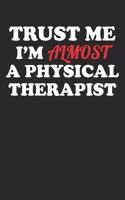 Trust Me I'm Almost a Physical Therapist: 100 Page Blank Lined Notebook for School or Work Notes