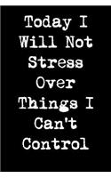 Today I Will Not Stress Over Things I Can't Control
