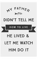 My Father Didn't Tell Me How To live He lived & Let Me watch Him Do it: Father's Memoirs Log, Journal, Keepsake To Fill In Perfect For Father's Day Gifts, Daddy, Grandfathers Sized Paperback Book (Parents) (Volume 10)