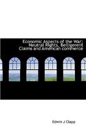 Economic Aspects of the War; Neutral Rights, Belligerent Claims and American Commerce