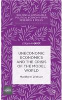 Uneconomic Economics and the Crisis of the Model World