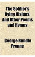 The Soldier's Dying Visions; And Other Poems and Hymns
