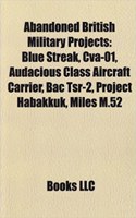 Abandoned British Military Projects: Blue Streak, Cva-01, Audacious Class Aircraft Carrier, Bac TSR-2, Project Habakkuk, Miles M.52: (English)