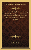 The Sacraments Explained, According to the Teaching and Doctrine of the Catholic Church; With an Introductory Treatise on Grace (1899)