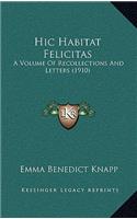 Hic Habitat Felicitas: A Volume Of Recollections And Letters (1910)(English)