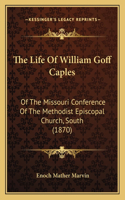 The Life Of William Goff Caples: Of The Missouri Conference Of The Methodist Episcopal Church, South (1870)(English)