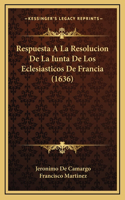 Respuesta A La Resolucion De La Iunta De Los Eclesiasticos De Francia (1636)