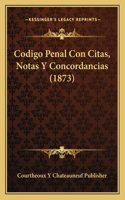 Codigo Penal Con Citas, Notas Y Concordancias (1873)