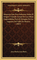 Memoria Que Para Informar Sobre El Origen Y Estado Actual De Las Obras Emprendidas Para El Desague De Las Lagunas Del Valle De Mexico (1823)