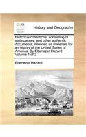 Historical Collections; Consisting of State Papers, and Other Authentic Documents; Intended as Materials for an History of the United States of America. by Ebenezer Hazard Volume 1 of 2