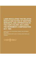 Laws Regulating the Relative Rights and Duties of Masters, Servants, and Apprentices in the Cape Colony, Including the Workmen's Compensation ACT, 190